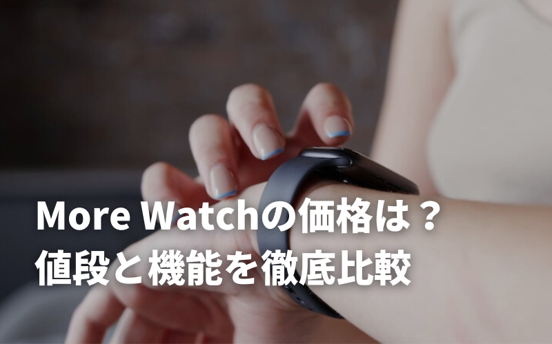 More Watchの価格はいくら？値段と機能を徹底比較